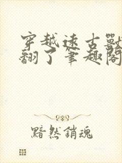 穿越远古兽世爽翻了笔趣阁免费阅读