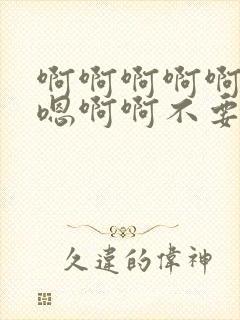 啊啊啊啊啊嗯嗯嗯啊啊不要