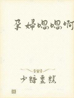 孕妇嗯嗯啊啊啊