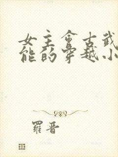 女主会古武有异能的穿越小说