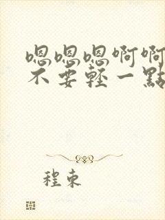 嗯嗯嗯啊啊爸爸不要轻一点