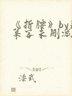 《折腰》by蓬莱客未删减