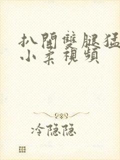 扒开双腿猛进入小柔视频