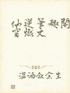 仙逆笔趣阁无弹窗燃文