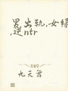 男出轨,女绿帽,逆ntr