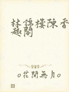 林锦楼陈香兰笔趣阁