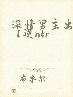 深情男主出轨了【逆ntr