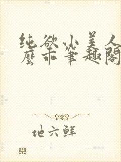 纯欲小美人他那么乖笔趣阁
