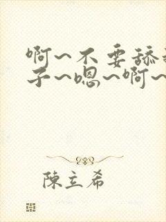 啊~不要舔我奶子~嗯~啊~