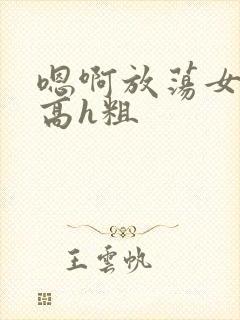 嗯啊放荡女np高h粗