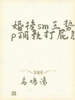 婚后sm玉势sp调教打屁股