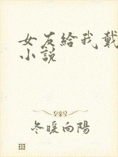 女友给我戴绿帽小说