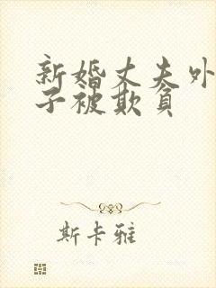 新婚丈夫外出妻子被欺负