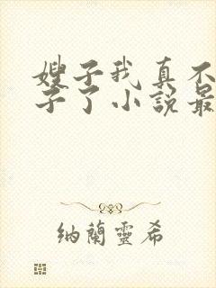 嫂子我真不是傻子了小说最新章节目录