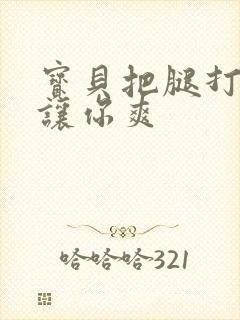 宝贝把腿打开我让你爽封面