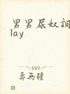 男男尿奴调教play