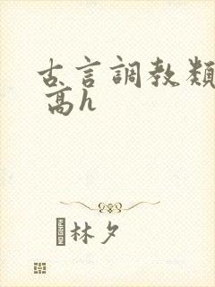 古言调教类小说 高h