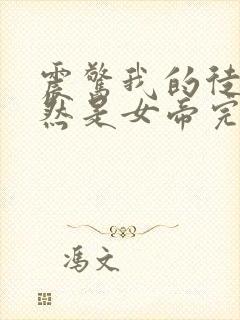 震惊我的徒弟居然是女帝完结