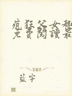 疯狂父女趣笔阁免费阅读最新章节