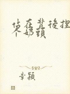 站在背后捏她两个奶头