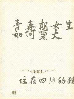 青春期女生乳房如何变大