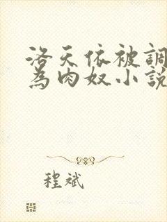 洛天依被调教沦为肉奴小说