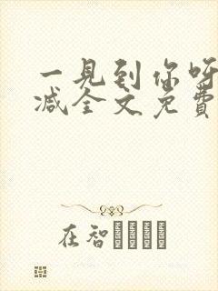 一见到你呀无删减全文免费阅读