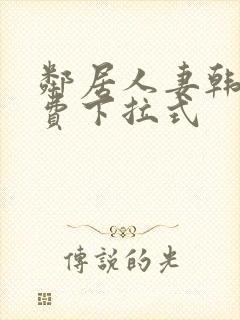 邻居人妻韩漫免费下拉式