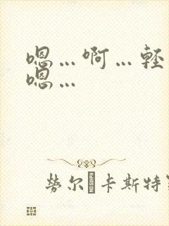 嗯…啊…轻点…嗯…