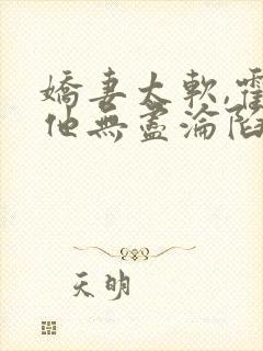 娇妻太软,霍总他无尽沦陷全文免费阅读封面