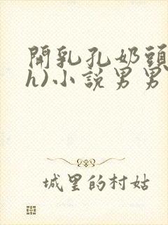 开乳孔奶头(高h)小说男男