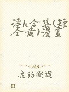 淫h合集(短篇,全黄)漫画