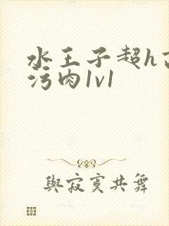 水王子超h高h污肉1v1