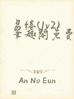 易绻(1v2)笔趣阁免费阅读笔趣阁