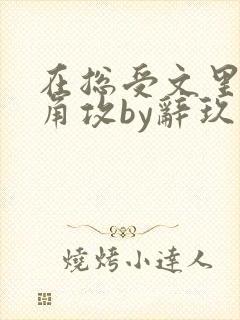 在总受文里抢主角攻by辞玖免费阅读