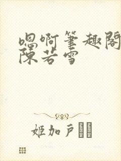 嗯啊笔趣阁校花陈若雪