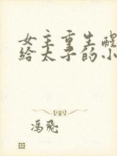 女主重生醒悟嫁给太子的小说