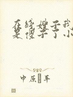 在线嫂子我真不是傻子了小说免费