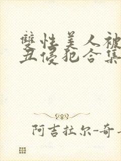 双性美人被老肥丑侵犯合集