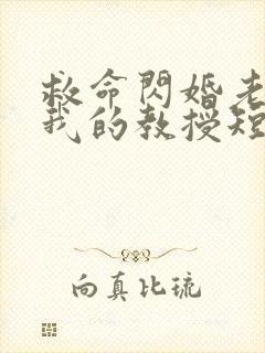 救命闪婚老公是我的教授短剧免费观看