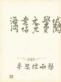 海棠文学城小说网站免费阅读无弹窗