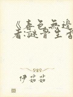 《春色无边》作者:谜骨生香txt