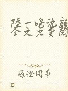 陆一鸣沈颜小说全文免费阅读无弹窗