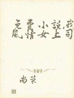 免费小说,我的风情女上司