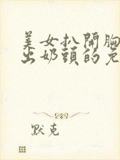 美女扒开胸罩露出奶头的免费网站视频封面