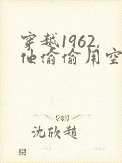 穿越1962,他偷偷用空间搬空的小说
