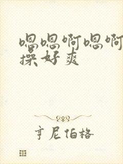 嗯嗯啊嗯啊用力操好爽