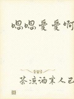 嗯嗯爱爱啊啊啊