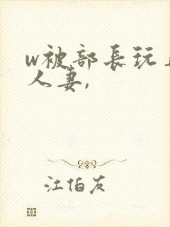 w被部长玩弄的人妻,