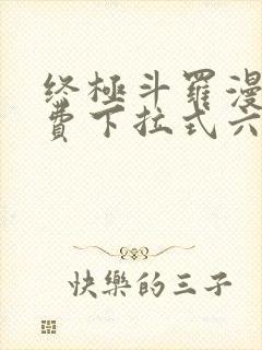 终极斗罗漫画免费下拉式六漫画